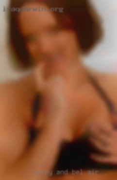 Horny and looking in Bel Air for a good time.